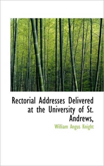 Rectorial Addresses Delivered at the University of St. Andrews,