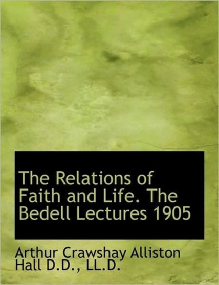 The Relations of Faith and Life. the Bedell Lectures 1905