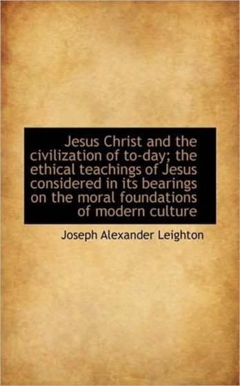 Jesus Christ and the Civilization of To-Day; The Ethical Teachings of Jesus Considered in Its Bearin