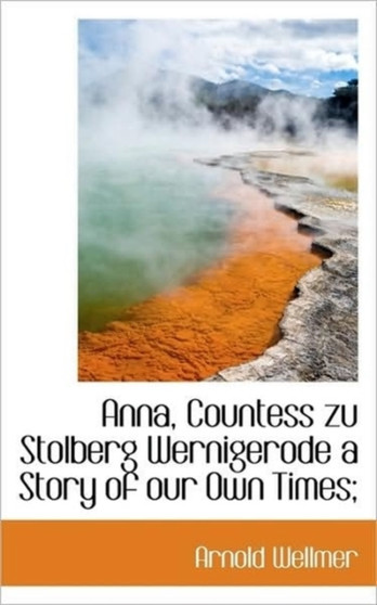 Anna, Countess Zu Stolberg Wernigerode a Story of Our Own Times;