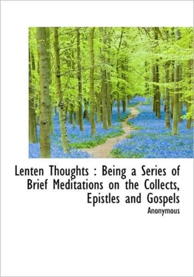 Lenten Thoughts : Being a Series of Brief Meditations on the Collects, Epistles and Gospels