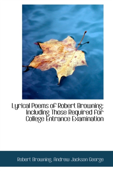 Lyrical Poems of Robert Browning : Including Those Required for College Entrance Examination