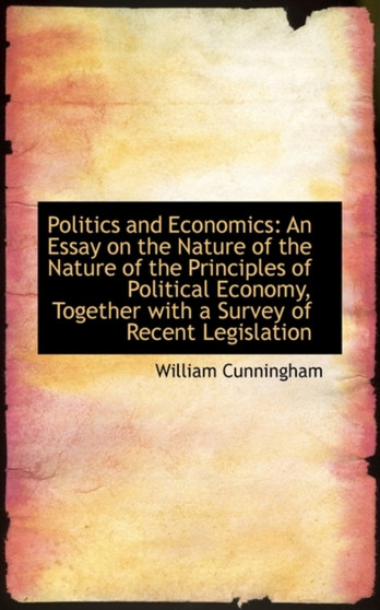 Politics and Economics : An Essay on the Nature of the Nature of the Principles of Political Economy,