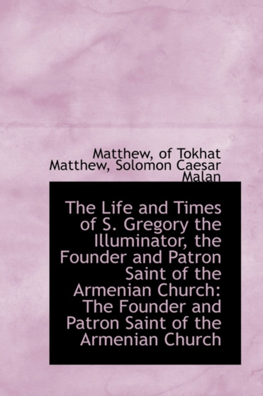 The Life and Times of S. Gregory the Illuminator, the Founder and Patron Saint of the Armenian Churc