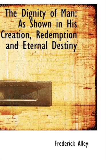 The Dignity of Man : As Shown in His Creation, Redemption and Eternal Destiny
