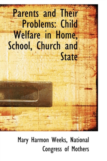Parents and Their Problems : Child Welfare in Home, School, Church and State