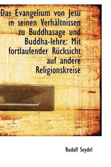 Das Evangelium Von Jesu in Seinen Verhaltnissen Zu Buddhasage Und Buddha-Lehre : Mit Fortlaufender Ru