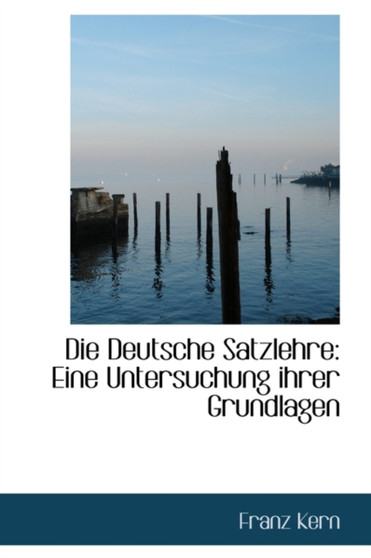 Die Deutsche Satzlehre : Eine Untersuchung Ihrer Grundlagen