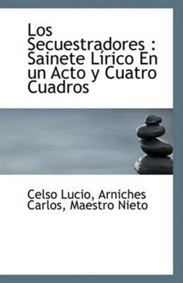 Los Secuestradores : Sainete Lirico En Un Acto y Cuatro Cuadros