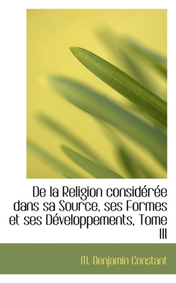 de la Religion Consideree Dans Sa Source, Ses Formes Et Ses Developpements, Tome III