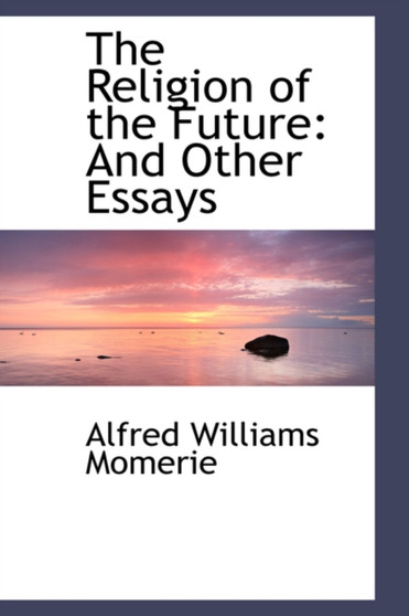 The Religion of the Future : And Other Essays