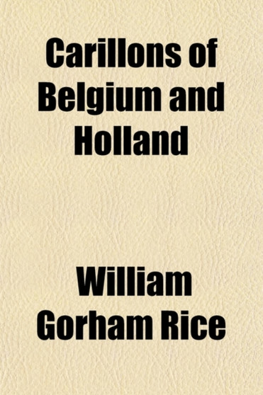 Carillons of Belgium and Holland; Tower Music in the Low Countries by William Gorham Rice - Paperback
