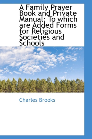 A Family Prayer Book and Private Manual : To Which Are Added Forms for Religious Societies and School