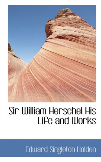 Sir William Herschel His Life and Works
