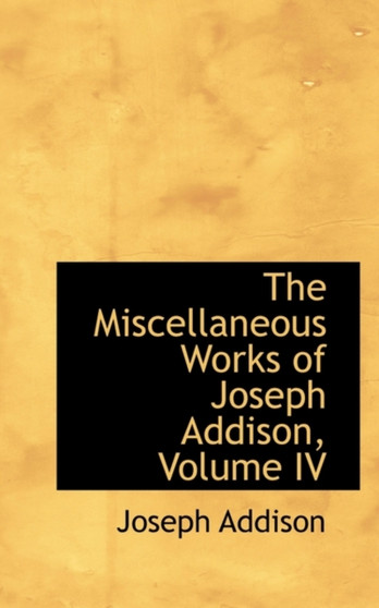The Miscellaneous Works of Joseph Addison, Volume IV