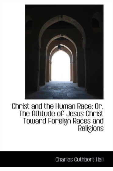 Christ and the Human Race : Or, the Attitude of Jesus Christ Toward Foreign Races and Religions