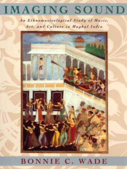 Imaging Sound : Ethnomusicological Study of Music, Art and Culture in Mughal India by Bonnie C. Wade - Paperback