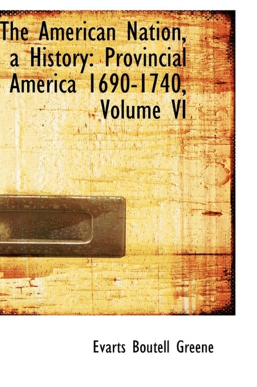 The American Nation, a History : Provincial America 1690-1740, Volume VI