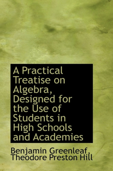 A Practical Treatise on Algebra, Designed for the Use of Students in High Schools and Academies