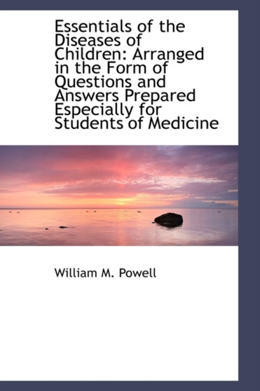 Essentials of the Diseases of Children : Arranged in the Form of Questions and Answers Prepared Espec