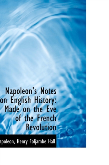 Napoleon's Notes on English History : Made on the Eve of the French Revolution