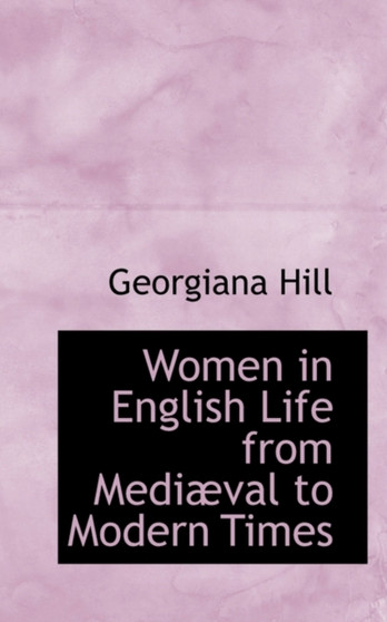 Women in English Life from Mediaeval to Modern Times