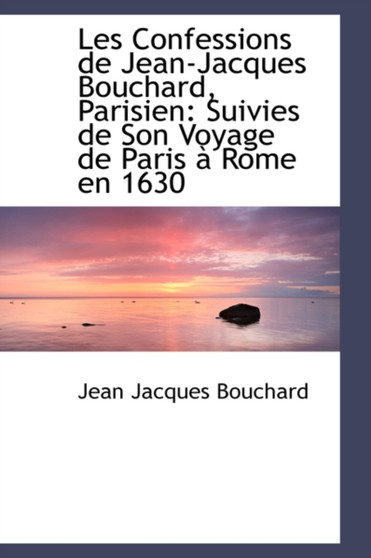 Les Confessions de Jean-Jacques Bouchard, Parisien : Suivies de Son Voyage de Paris a Rome En 1630