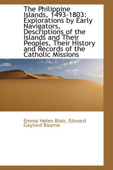 The Philippine Islands, 1493-1803 : Explorations by Early Navigators, Descriptions of the Islands and