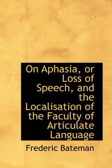 On Aphasia, or Loss of Speech, and the Localisation of the Faculty of Articulate Language