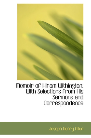 Memoir of Hiram Withington : With Selections from His Sermons and Correspondence