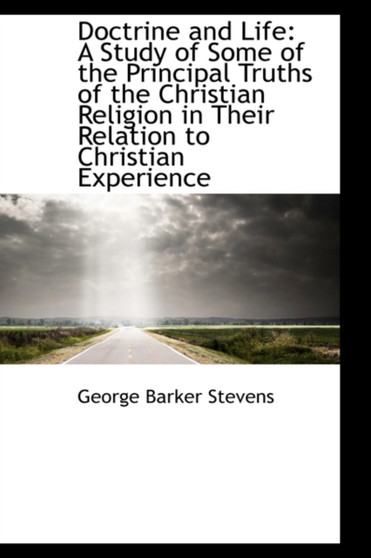 Doctrine and Life : A Study of Some of the Principal Truths of the Christian Religion in Their Relati
