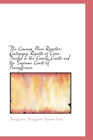 The Common Pleas Reporter : Containing Reports of Cases Decided in the County Courts and the Supreme