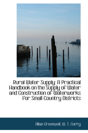 Rural Water Supply : A Practical Handbook on the Supply of Water and Construction of Waterworks for S