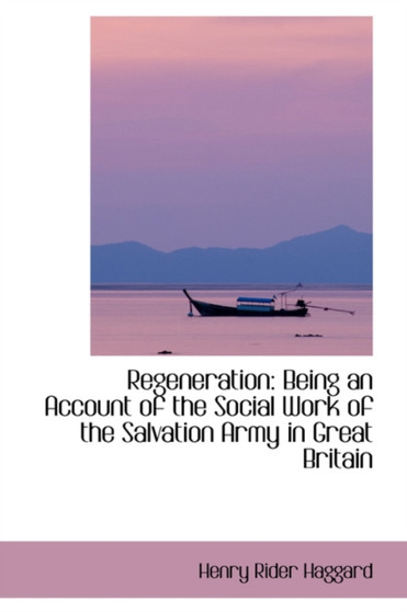 Regeneration : Being an Account of the Social Work of the Salvation Army in Great Britain