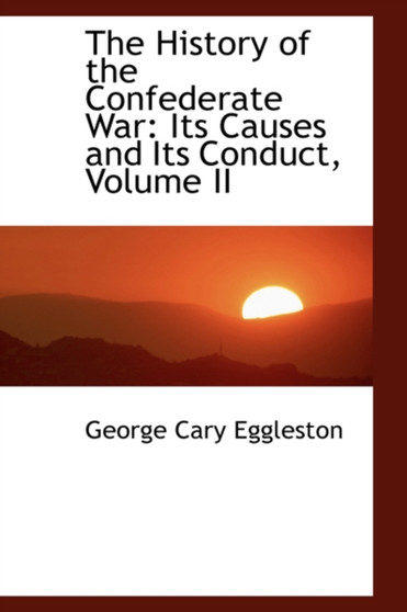 The History of the Confederate War : Its Causes and Its Conduct, Volume II