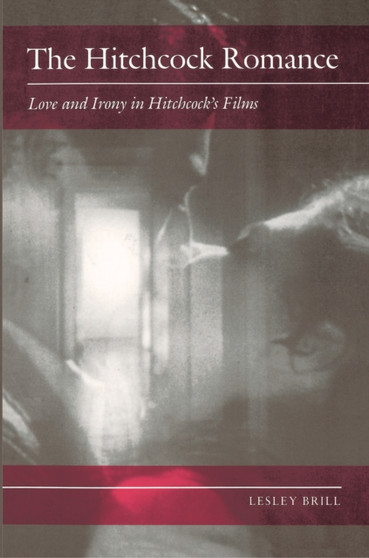The Hitchcock Romance : Love and Irony in Hitchcock's Films by Lesley Brill - Hardback