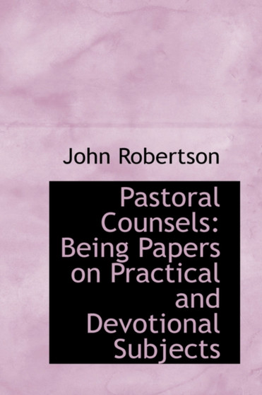 Pastoral Counsels : Being Papers on Practical and Devotional Subjects
