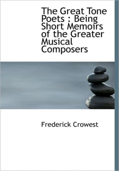 The Great Tone Poets : Being Short Memoirs of the Greater Musical Composers