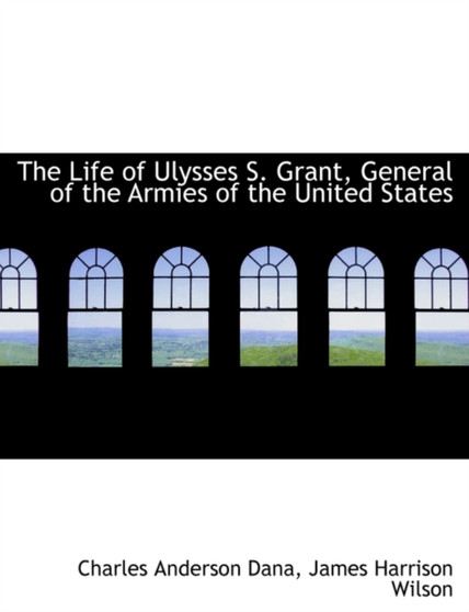 The Life of Ulysses S. Grant, General of the Armies of the United States