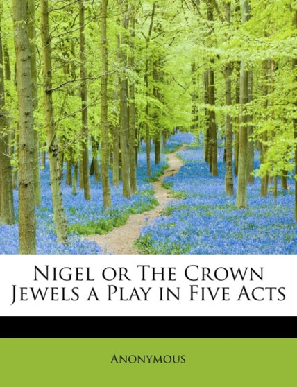 Nigel or the Crown Jewels a Play in Five Acts