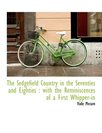 The Sedgefield Country in the Seventies and Eighties : With the Reminiscences of a First Whipper-In