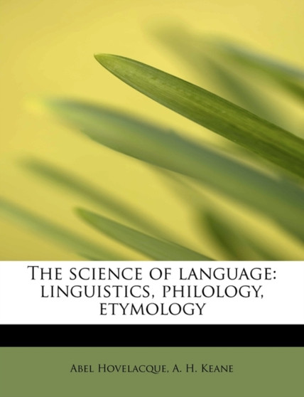 The Science of Language : Linguistics, Philology, Etymology