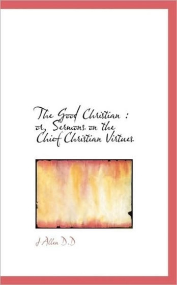 The Good Christian : Or, Sermons on the Chief Christian Virtues