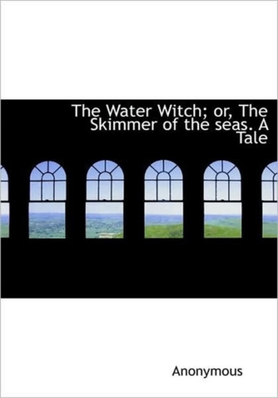 The Water Witch; Or, the Skimmer of the Seas. a Tale