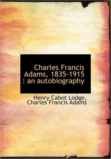 Charles Francis Adams, 1835-1915 : An Autobiography