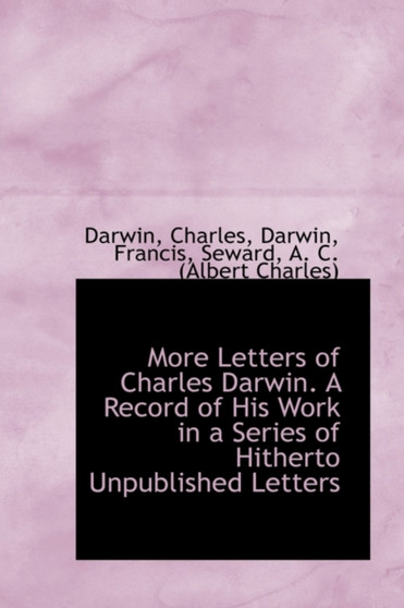 More Letters of Charles Darwin. a Record of His Work in a Series of Hitherto Unpublished Letters