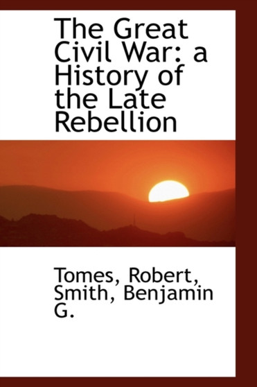 The Great Civil War : A History of the Late Rebellion