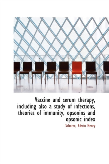 Vaccine and Serum Therapy, Including Also a Study of Infections, Theories of Immunity, Opsonins and