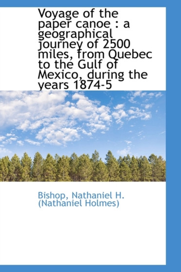 Voyage of the Paper Canoe : A Geographical Journey of 2500 Miles, from Quebec to the Gulf of Mexico,