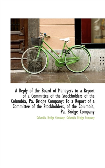 A Reply of the Board of Managers to a Report of a Committee of the Stockholders of the Columbia, Pa. A Reply of the Board of Managers to a Report of a Committee of the Stockholders of the Columbia, Pa.